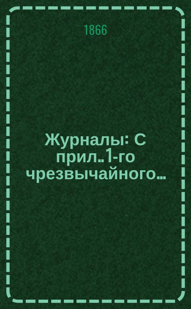 [Журналы : С прил.]. [1-го] чрезвычайного...