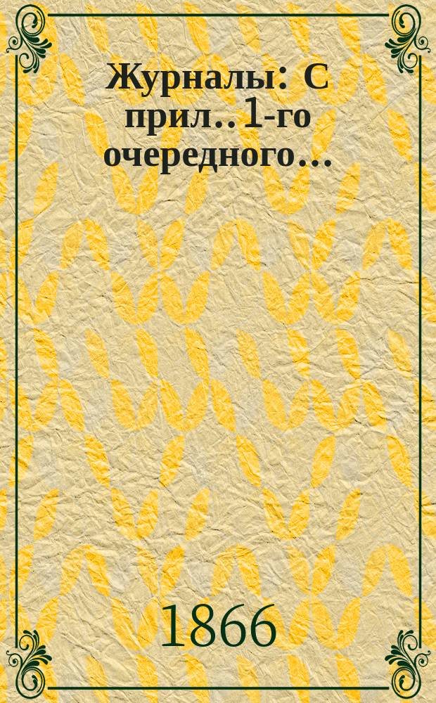 [Журналы : С прил.]. 1-го [очередного]...