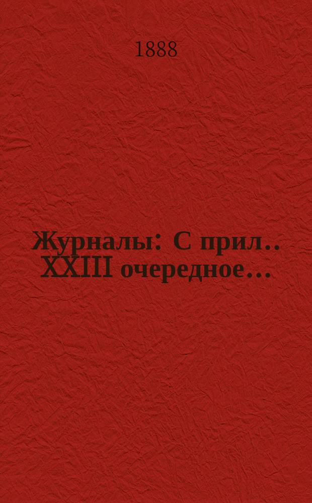 [Журналы : С прил.]. XXIII очередное...