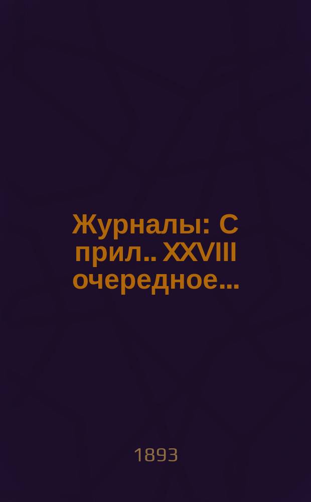 [Журналы : С прил.]. XXVIII очередное...