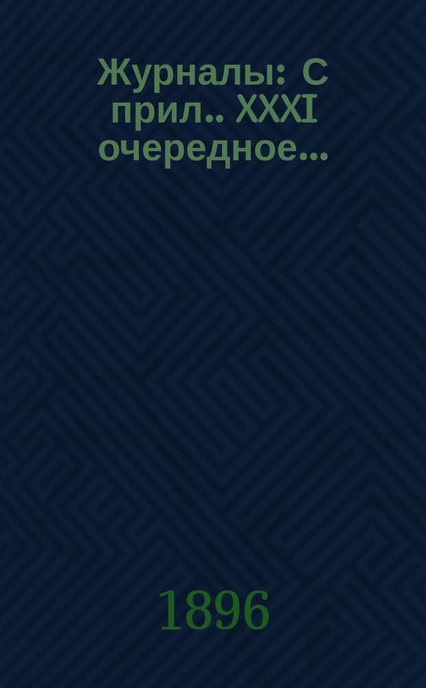 [Журналы : С прил.]. XXXI очередное...