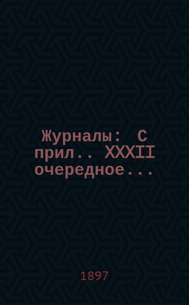 [Журналы : С прил.]. XXXII очередное...