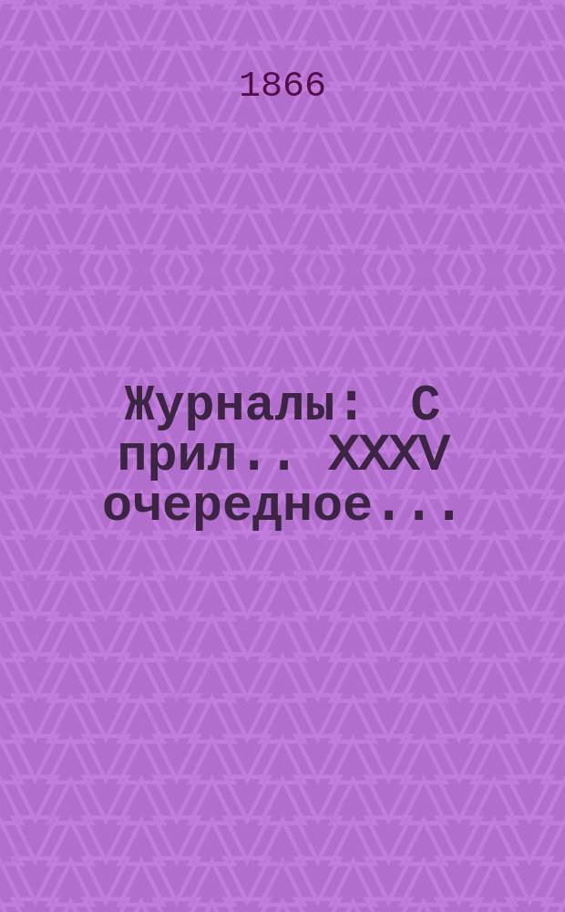 [Журналы : С прил.]. XXXV очередное...