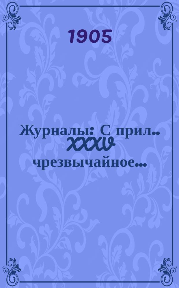 [Журналы : С прил.]. XXXV чрезвычайное...