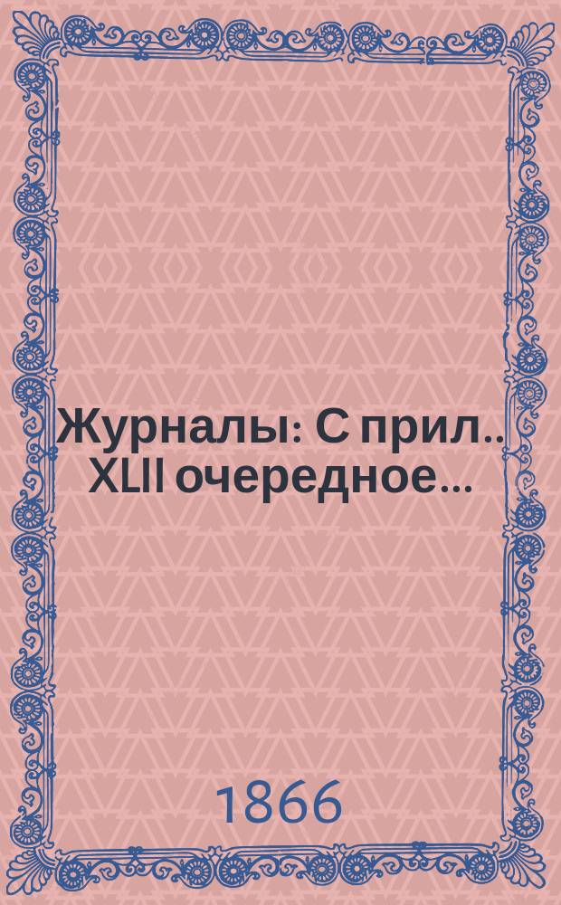 [Журналы : С прил.]. XLII очередное...