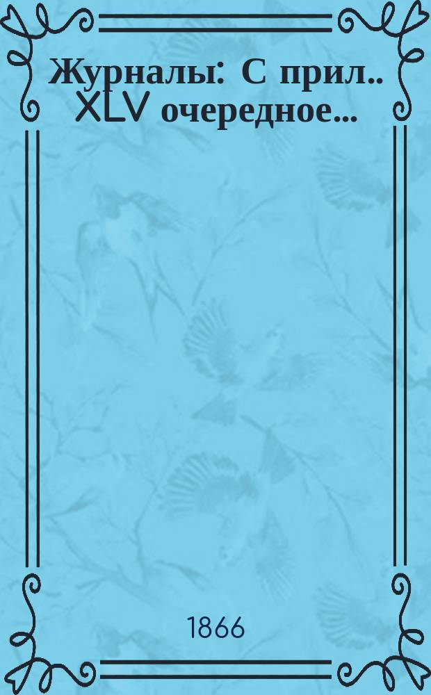 [Журналы : С прил.]. XLV очередное...