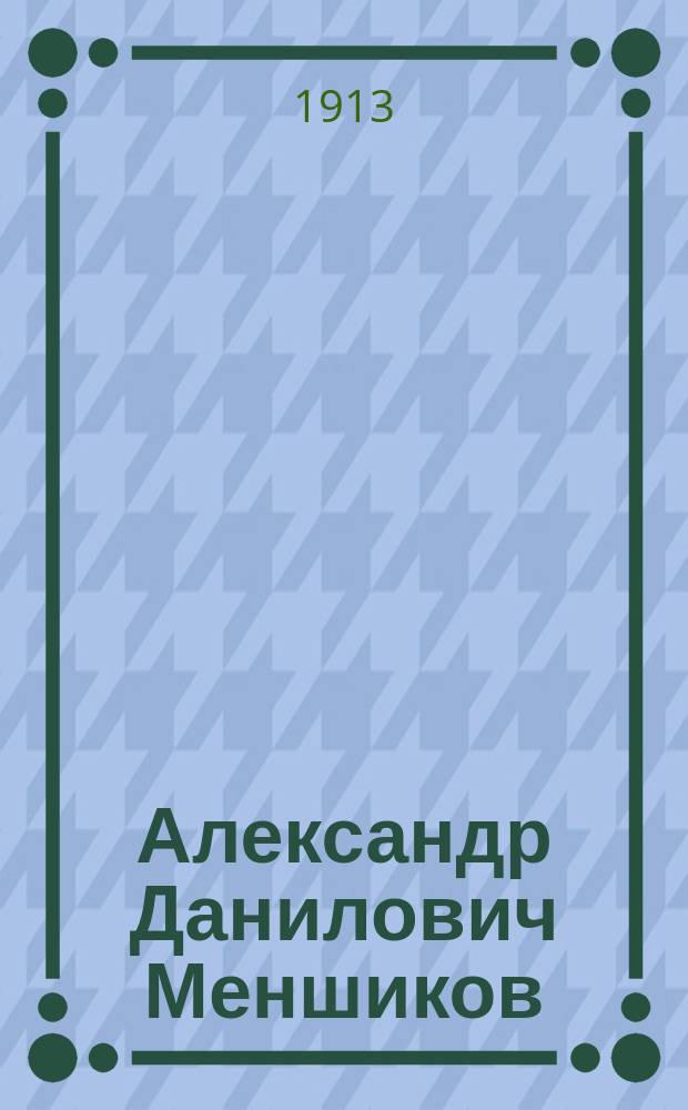 Александр Данилович Меншиков : Историч. повесть