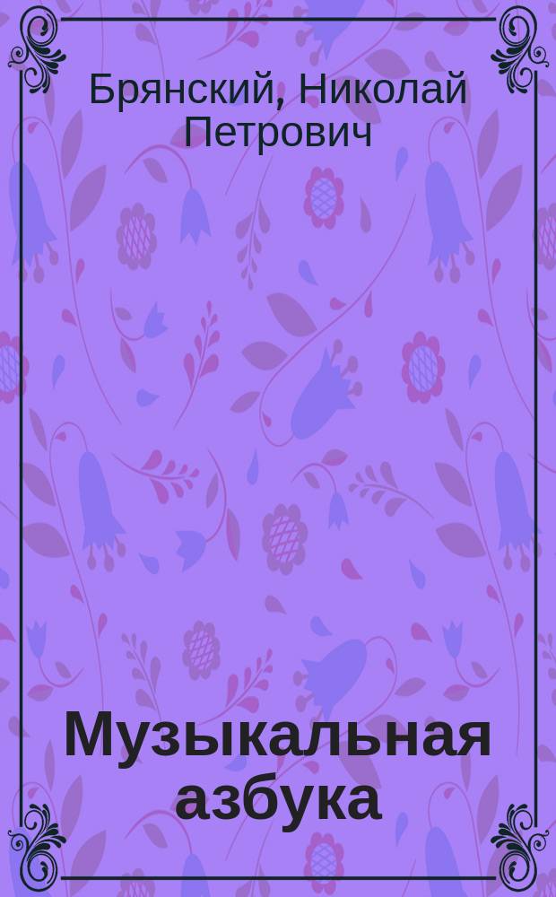 Музыкальная азбука : Теоретич., практич. руководство к изучению пения для учащихся : Сост. к употреблению к средне-учеб. заведениях