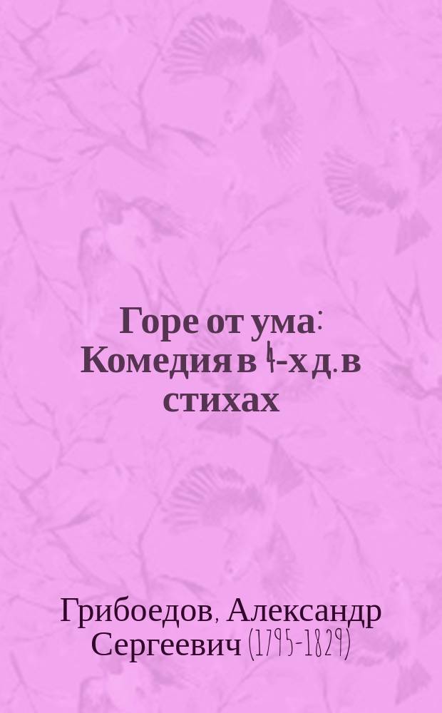 ...Горе от ума : Комедия в 4-х д. в стихах : С портр. и биографией Грибоедова