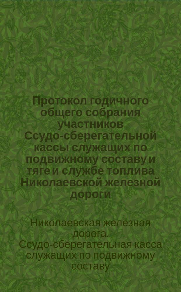 Протокол годичного общего собрания участников Ссудо-сберегательной кассы служащих по подвижному составу и тяге и службе топлива Николаевской железной дороги : Заседание 14 дек. 1886 г