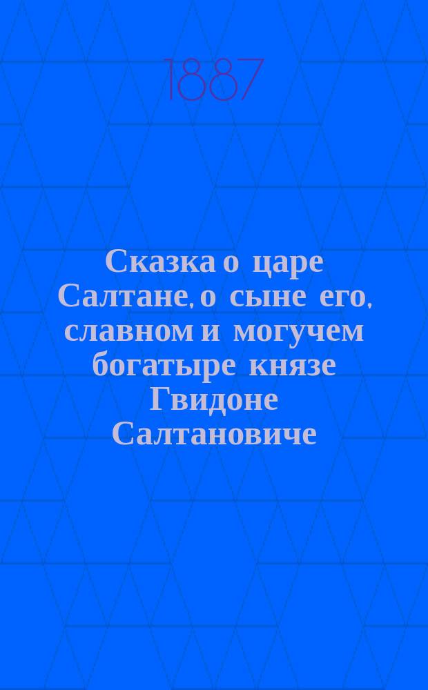 ... Сказка о царе Салтане, о сыне его, славном и могучем богатыре князе Гвидоне Салтановиче, и о прекрасной царевне Лебеди