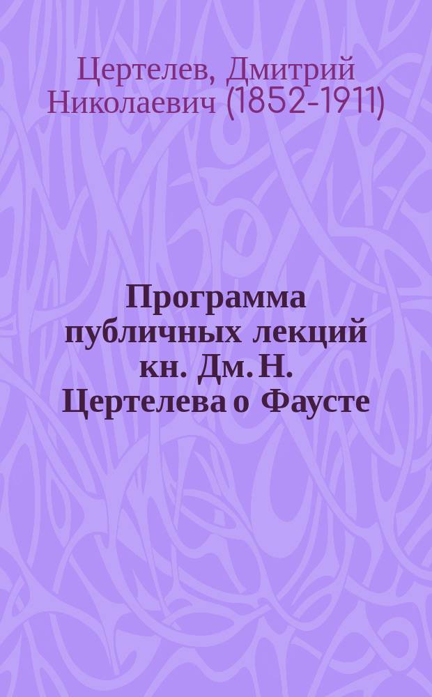 Программа публичных лекций кн. Дм. Н. Цертелева о Фаусте