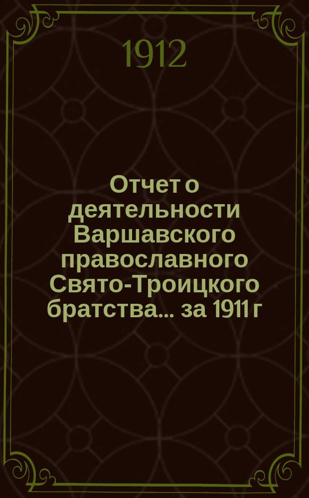 Отчет о деятельности Варшавского православного Свято-Троицкого братства... ... за 1911 г. (двадцать четвертый братский) год