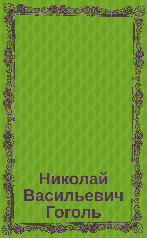 Николай Васильевич Гоголь : Объясн. текст к иллюстрациям