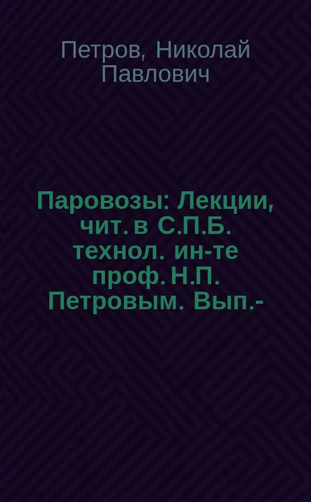 Паровозы : Лекции, чит. в С.П.Б. технол. ин-те проф. Н.П. Петровым. Вып. -2