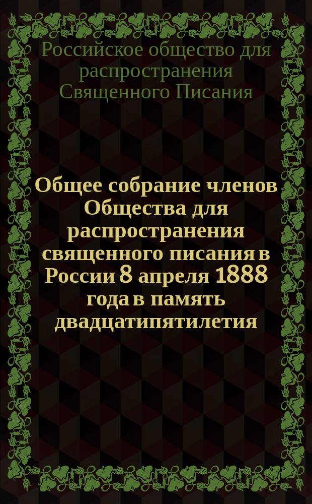 Общее собрание членов Общества для распространения священного писания в России 8 апреля 1888 года в память двадцатипятилетия (1863-88 г.)