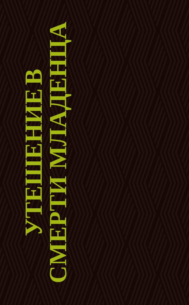 Утешение в смерти младенца: (Письмо к матери); Утешение в печали о мертворожденном младенце: (Письмо Филарета, митроп. Моск. к протоиерею)