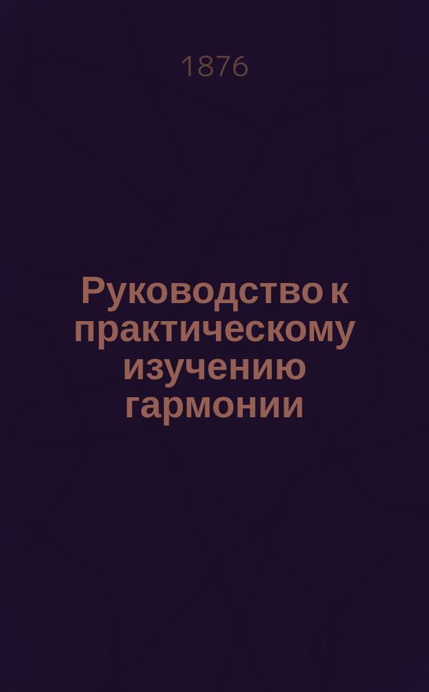 Руководство к практическому изучению гармонии : Учебник, сост. проф. Моск. консерватории П. Чайковским