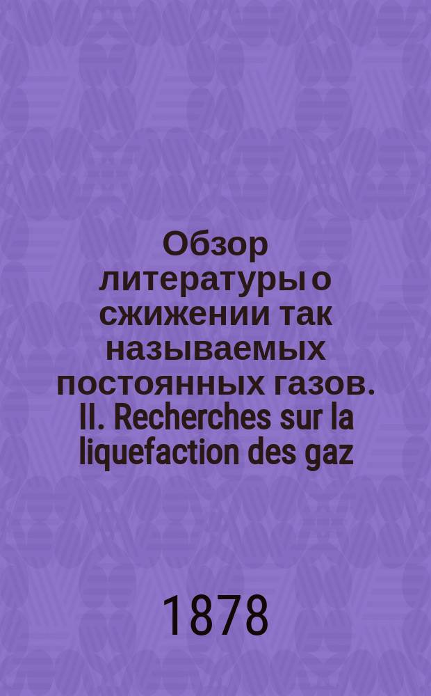 Обзор литературы о сжижении так называемых постоянных газов. II. Recherches sur la liquefaction des gaz; par M.L. Cailletet : (Annales de chimie et de Physique. 5-me Série T. XV, p. 132-144)