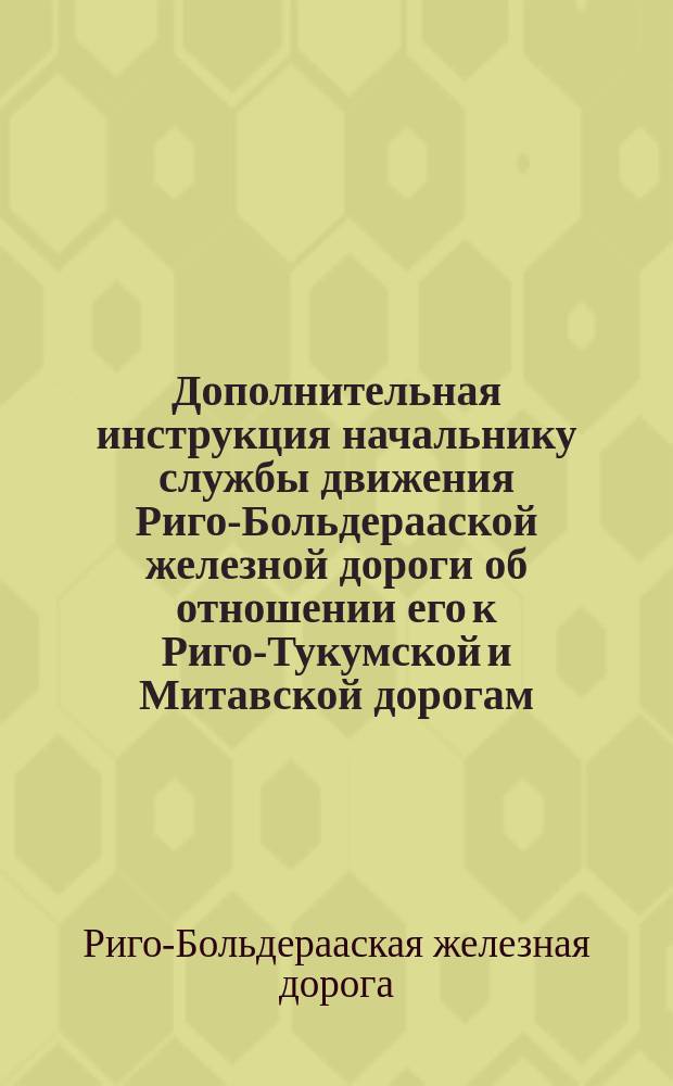 Дополнительная инструкция начальнику службы движения Риго-Больдерааской железной дороги об отношении его к Риго-Тукумской и Митавской дорогам. Дополнительная инструкция начальнику станции Зассенгоф об отношении его к Риго-Тукумской железной дороге. Дополнительная инструкция начальнику станции Рига II, об отношении его к Риго-Тукумской и Митавской железным дорогам