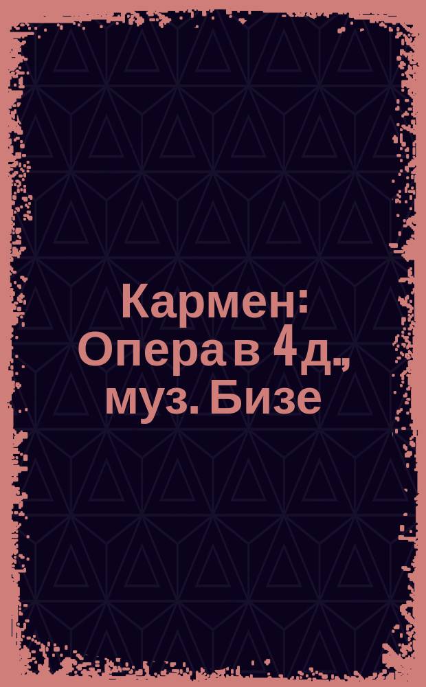 Кармен : Опера в 4 д., муз. Бизе : Содерж. оперы