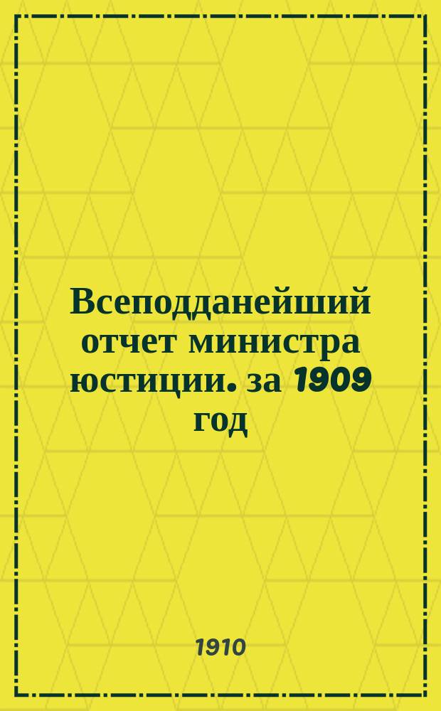 Всеподданейший отчет министра юстиции. за 1909 год