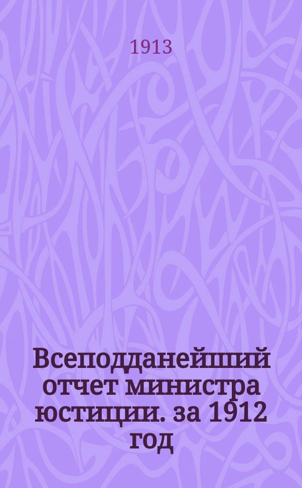 Всеподданейший отчет министра юстиции. за 1912 год