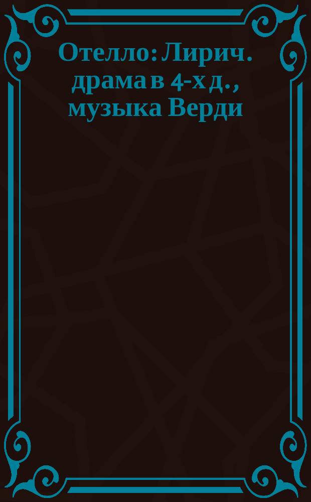 Отелло : Лирич. драма в 4-х д., музыка Верди : Содерж. оперы