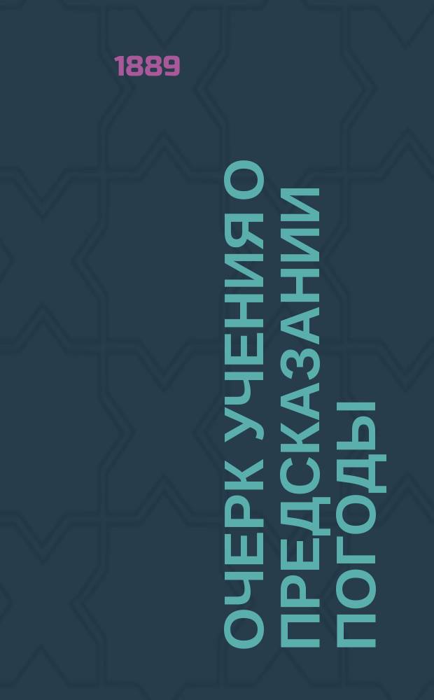 Очерк учения о предсказании погоды : (синоптическая метеорология) : с одним рисунком, восемнадцатью листами чертежей и вспомогательными таблицами