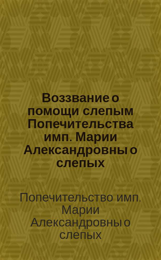 Воззвание о помощи слепым [Попечительства имп. Марии Александровны о слепых