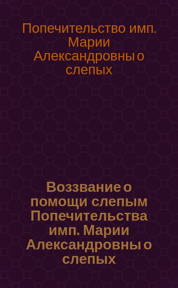 Воззвание о помощи слепым [Попечительства имп. Марии Александровны о слепых
