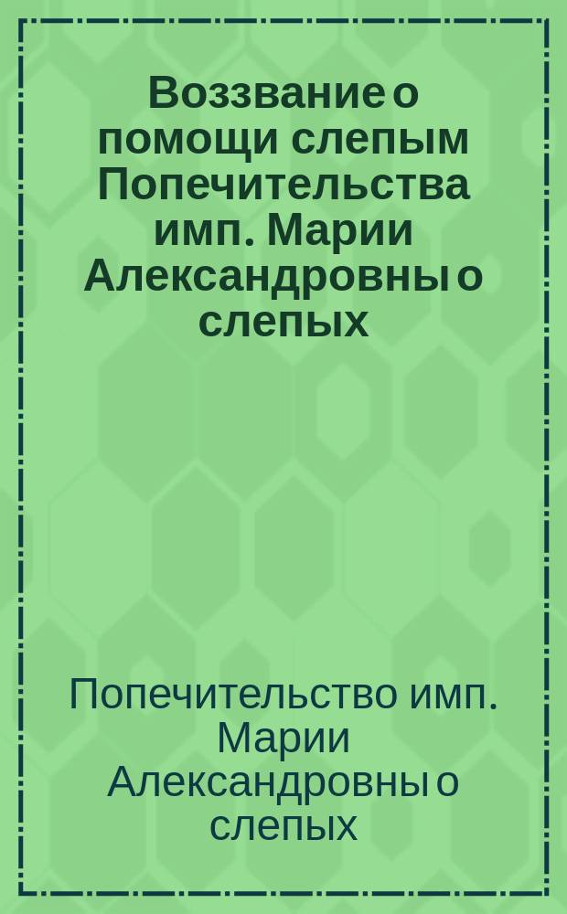 Воззвание о помощи слепым [Попечительства имп. Марии Александровны о слепых
