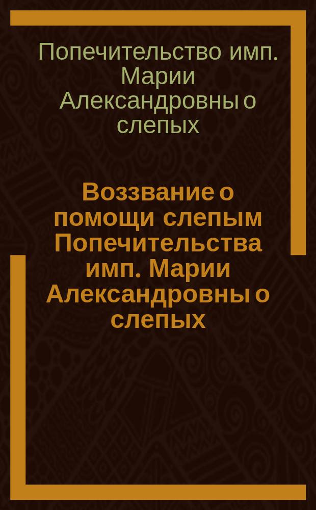 Воззвание о помощи слепым [Попечительства имп. Марии Александровны о слепых