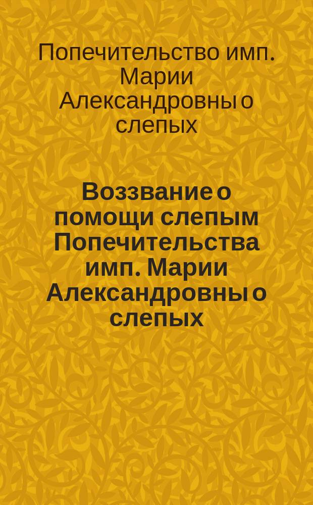 Воззвание о помощи слепым [Попечительства имп. Марии Александровны о слепых