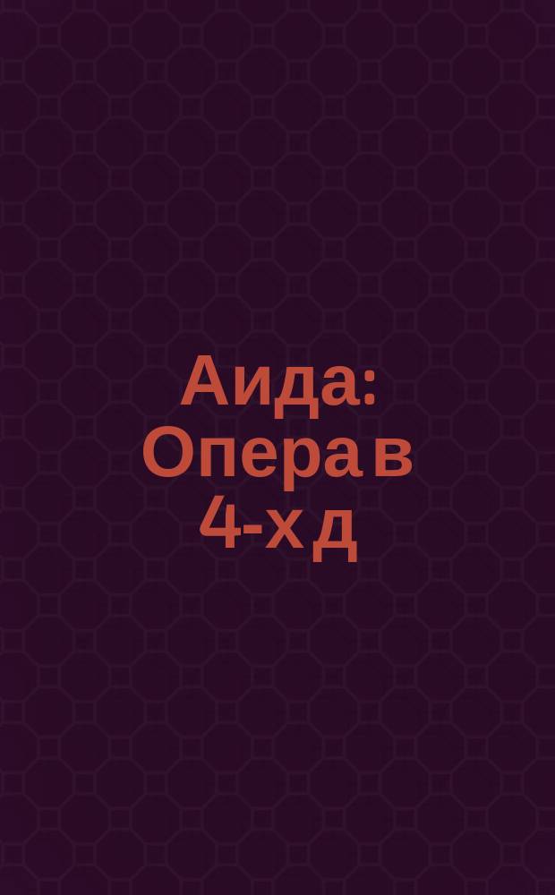 Аида : Опера в 4-х д