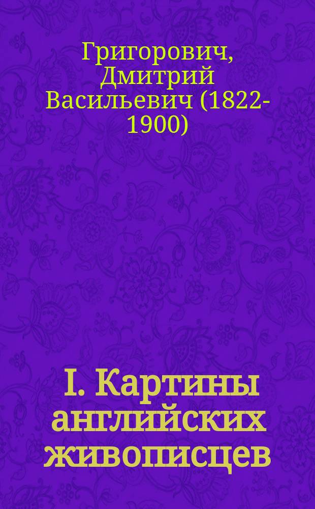 ... I. Картины английских живописцев: (На выставке в Лондоне 1862); II. Художественное образование в приложении к промышленности: (На Всемирной выставке в Париже 1867)