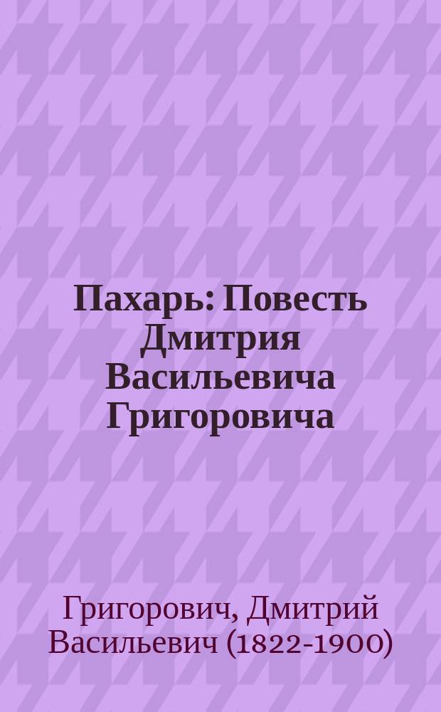 ... Пахарь : Повесть Дмитрия Васильевича Григоровича