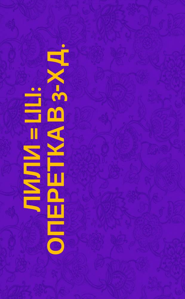 Лили = Lili : Оперетка в 3-х д. : Краткое либретто