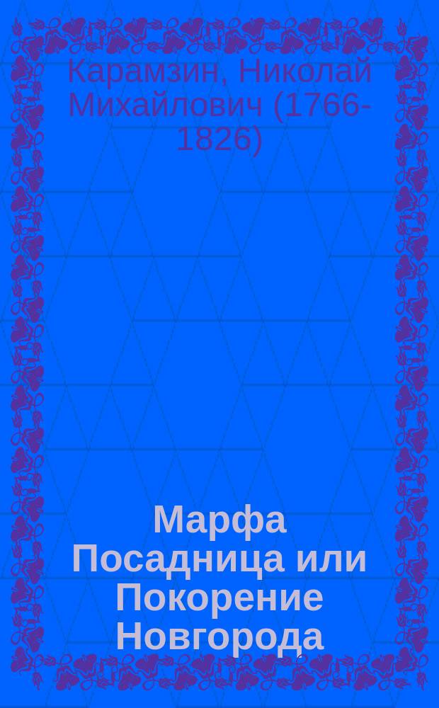 ... Марфа Посадница или Покорение Новгорода : Историч. повесть