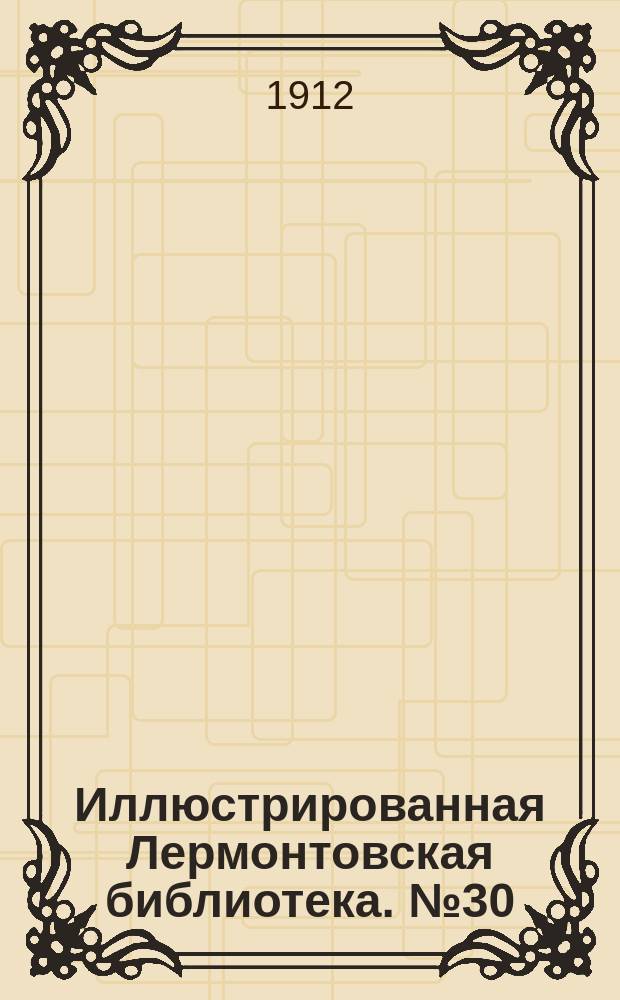 Иллюстрированная Лермонтовская библиотека. № 30 : ...Повести из современной жизни. (Валерик. Сказка для детей. Петергофский праздник. Уланша. Сашка. Монго)