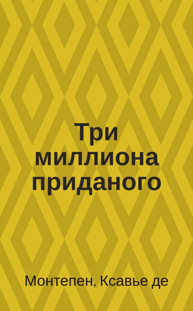 Три миллиона приданого = [Trois millions de dot] : Роман Ксавье де Монтепена. Плоды просвещения : Комедия в 4-х д. гр. Л.Н. Толстого