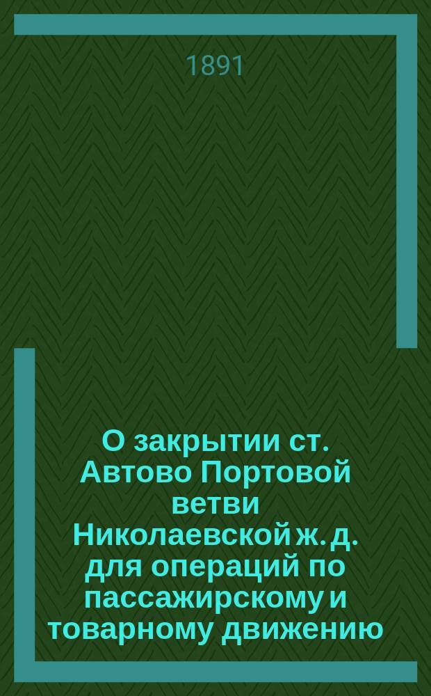 О закрытии ст. Автово Портовой ветви Николаевской ж. д. для операций по пассажирскому и товарному движению : Соображения : В Совет по железнодорожным делам