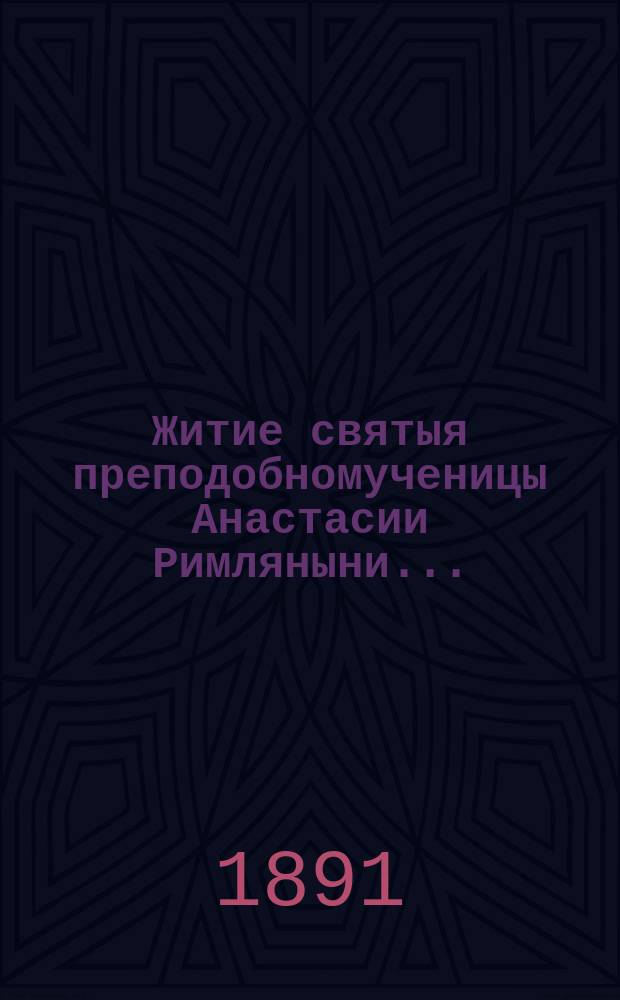 Житие святыя преподобномученицы Анастасии Римляныни...