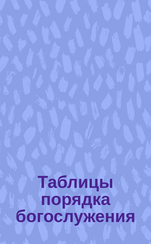 [Таблицы порядка богослужения] : Табл. 1-4