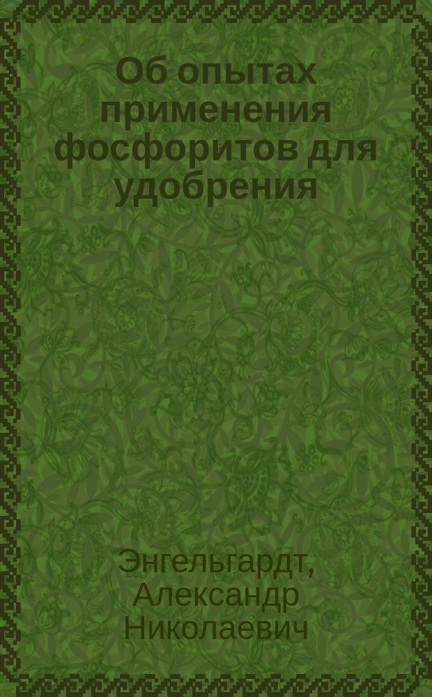 Об опытах применения фосфоритов для удобрения : Отчет Деп. зем. и сельск. пром. А.Н. Энгельгардта