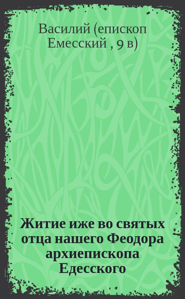 Житие иже во святых отца нашего Феодора архиепископа Едесского : По двум рукописям Моск. синод. б-ки изд