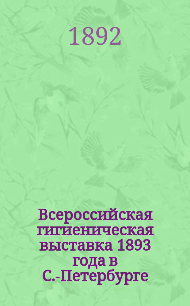Всероссийская гигиеническая выставка 1893 года в С.-Петербурге : Материалы к Выставке