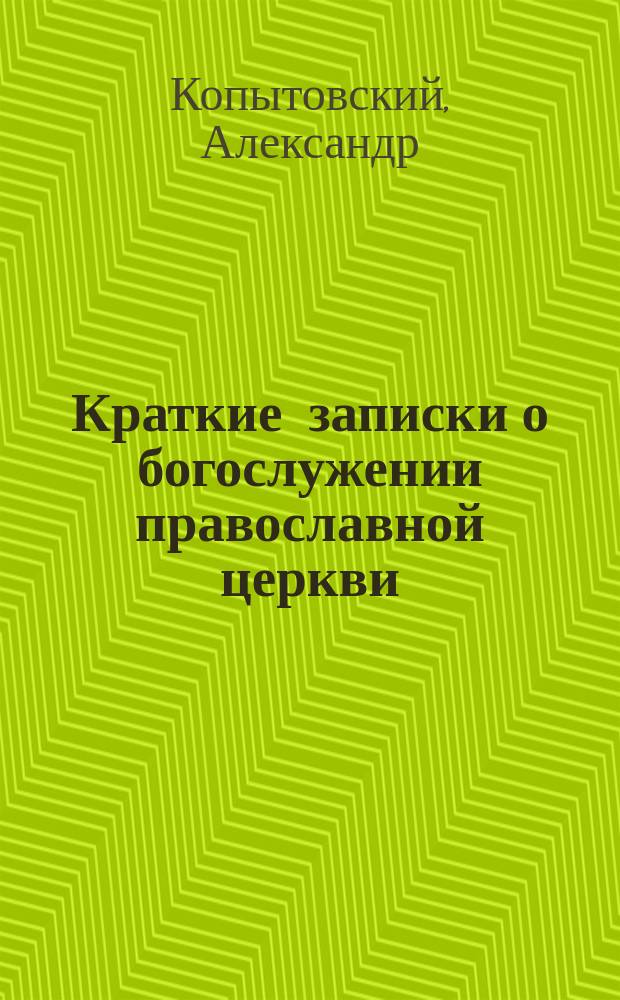 Краткие записки о богослужении православной церкви : О св. храме всенощном бдении и божественной литургии св. Иоанна Златоустого