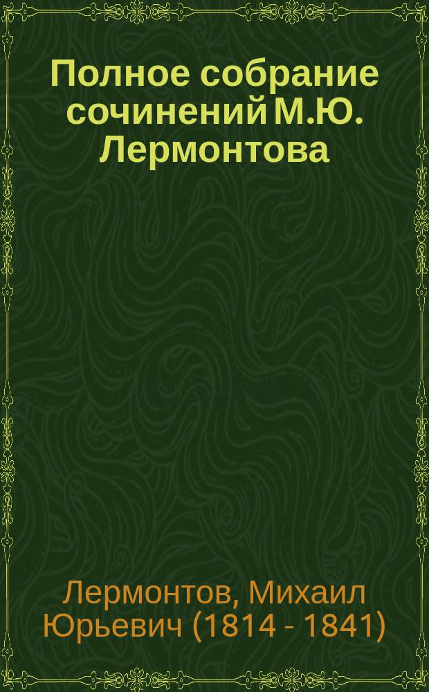 ...Полное собрание сочинений М.Ю. Лермонтова : Общедоступное изд. : С биогр. автора, портр., снимком с его рукописи и с 7-ю илл