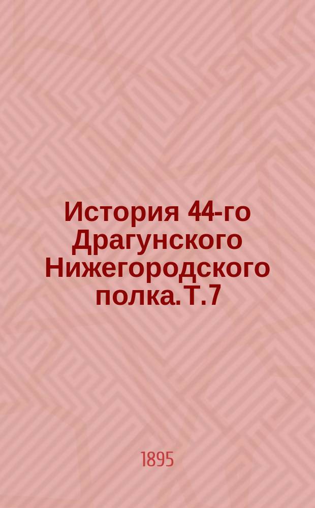 История 44-го Драгунского Нижегородского полка. Т. 7